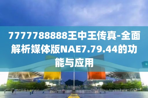 7777788888王中王传真-全面解析媒体版NAE7.79.44的功能与应用