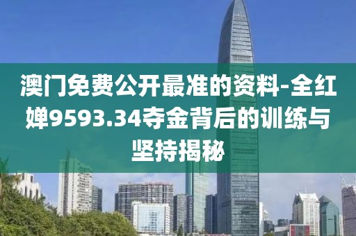 澳门免费公开最准的资料-全红婵9593.34夺金背后的训练与坚持揭秘