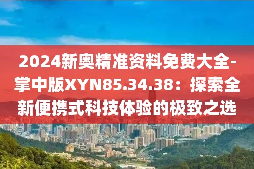 2024新奥精准资料免费大全-掌中版XYN85.34.38：探索全新便携式科技体验的极致之选