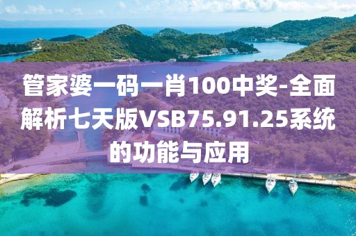 管家婆一码一肖100中奖-全面解析七天版VSB75.91.25系统的功能与应用