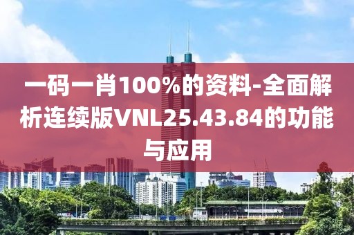 一码一肖100%的资料-全面解析连续版VNL25.43.84的功能与应用