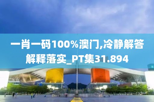 一肖一码100%澳门,冷静解答解释落实_PT集31.894