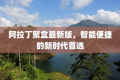 阿拉丁聚盒最新版，智能便捷的新时代首选
