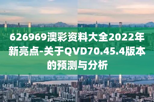 626969澳彩资料大全2022年新亮点-关于QVD70.45.4版本的预测与分析