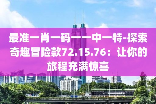 最准一肖一码一一中一特-探索奇趣冒险款72.15.76：让你的旅程充满惊喜