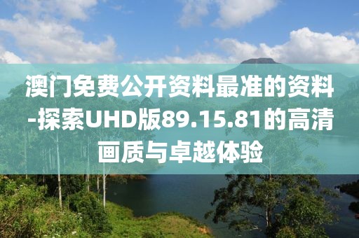 澳门免费公开资料最准的资料-探索UHD版89.15.81的高清画质与卓越体验