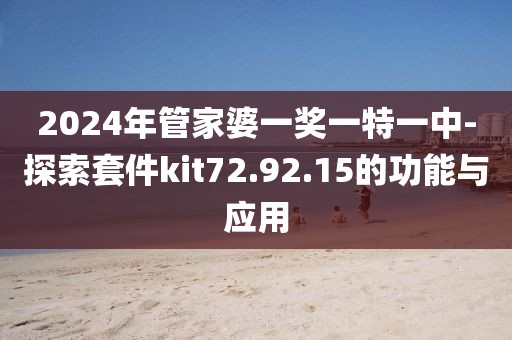 2024年管家婆一奖一特一中-探索套件kit72.92.15的功能与应用