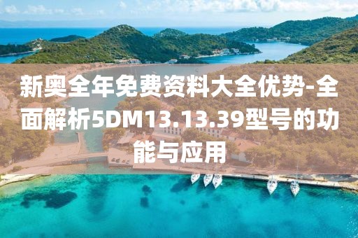 新奥全年免费资料大全优势-全面解析5DM13.13.39型号的功能与应用