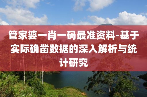 管家婆一肖一码最准资料-基于实际确凿数据的深入解析与统计研究