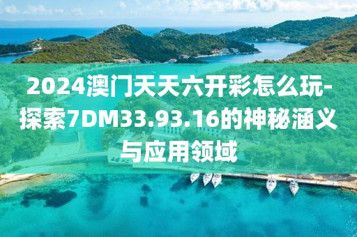 2024澳门天天六开彩怎么玩-探索7DM33.93.16的神秘涵义与应用领域