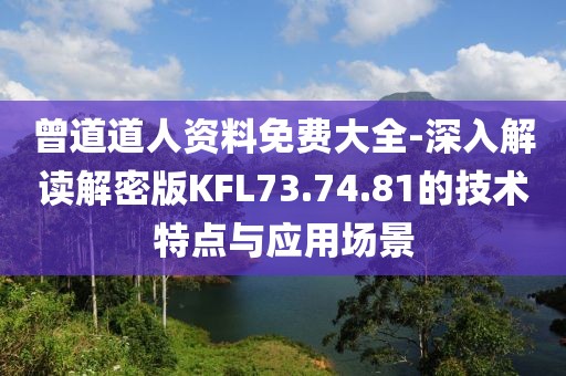 曾道道人资料免费大全-深入解读解密版KFL73.74.81的技术特点与应用场景
