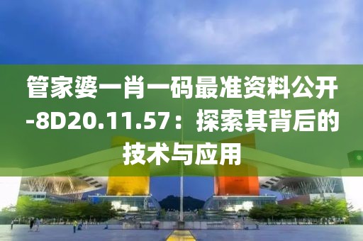 管家婆一肖一码最准资料公开-8D20.11.57：探索其背后的技术与应用
