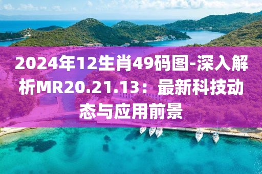 2024年12生肖49码图-深入解析MR20.21.13：最新科技动态与应用前景