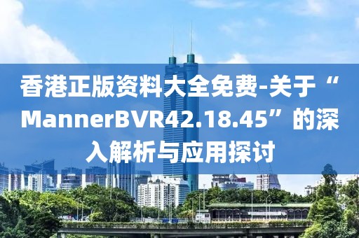 香港正版资料大全免费-关于“MannerBVR42.18.45”的深入解析与应用探讨