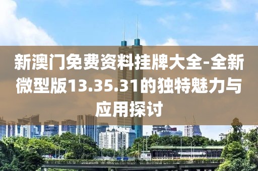 新澳门免费资料挂牌大全-全新微型版13.35.31的独特魅力与应用探讨