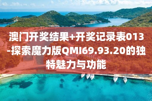 澳门开奖结果+开奖记录表013-探索魔力版QMI69.93.20的独特魅力与功能