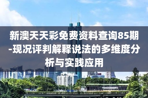 新澳天天彩免费资料查询85期-现况评判解释说法的多维度分析与实践应用