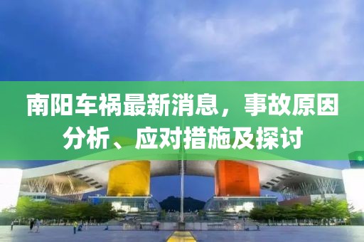 南阳车祸最新消息，事故原因分析、应对措施及探讨