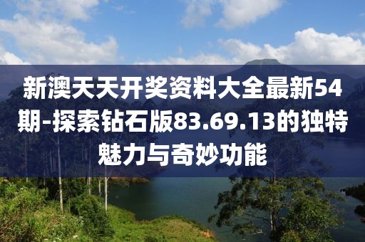 新澳天天开奖资料大全最新54期-探索钻石版83.69.13的独特魅力与奇妙功能