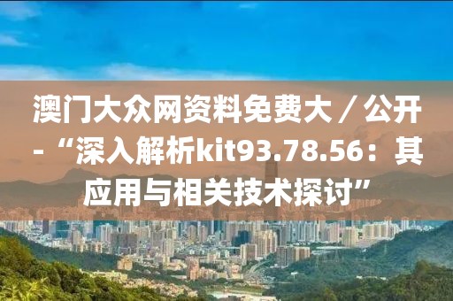 澳门大众网资料免费大／公开-“深入解析kit93.78.56：其应用与相关技术探讨”