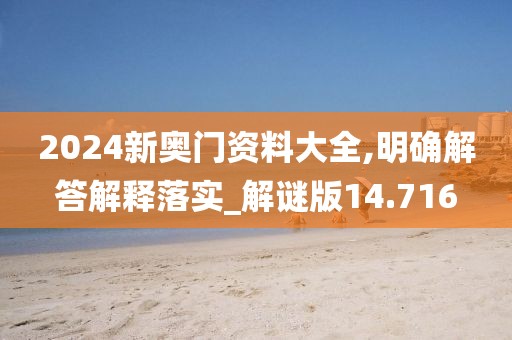 2024新奥门资料大全,明确解答解释落实_解谜版14.716
