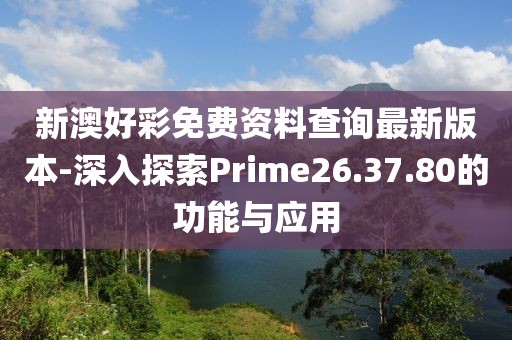 新澳好彩免费资料查询最新版本-深入探索Prime26.37.80的功能与应用
