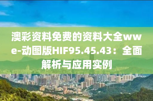 澳彩资料免费的资料大全wwe-动图版HIF95.45.43：全面解析与应用实例