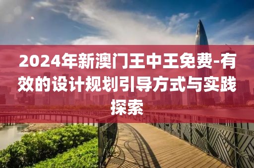 2024年新澳门王中王免费-有效的设计规划引导方式与实践探索