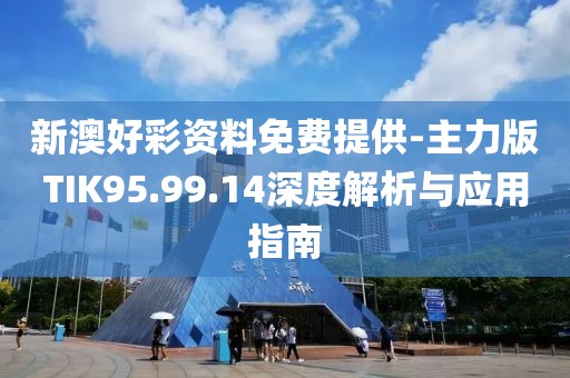 新澳好彩资料免费提供-主力版TIK95.99.14深度解析与应用指南