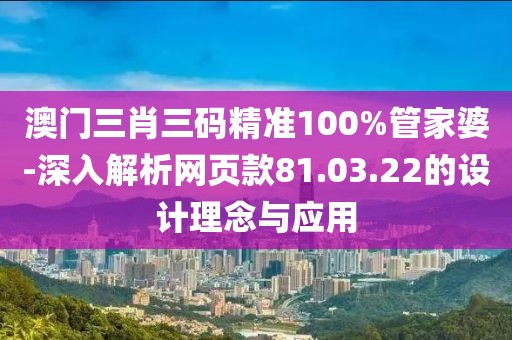 澳门三肖三码精准100%管家婆-深入解析网页款81.03.22的设计理念与应用