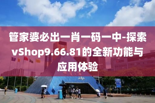 管家婆必出一肖一码一中-探索vShop9.66.81的全新功能与应用体验