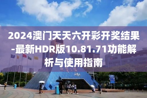 2024澳门天天六开彩开奖结果-最新HDR版10.81.71功能解析与使用指南