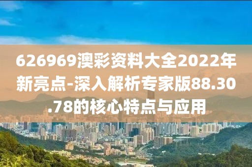 626969澳彩资料大全2022年新亮点-深入解析专家版88.30.78的核心特点与应用