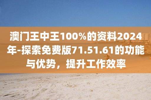 澳门王中王100%的资料2024年-探索免费版71.51.61的功能与优势，提升工作效率