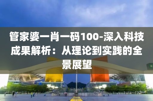 管家婆一肖一码100-深入科技成果解析：从理论到实践的全景展望