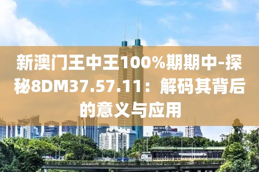 新澳门王中王100%期期中-探秘8DM37.57.11：解码其背后的意义与应用