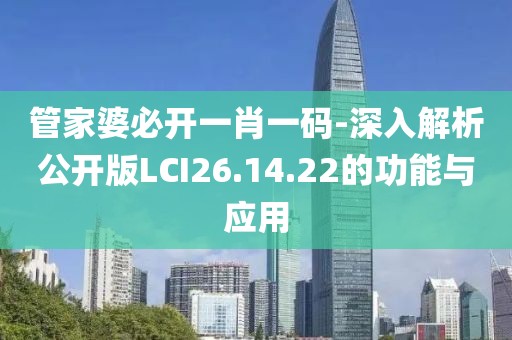 管家婆必开一肖一码-深入解析公开版LCI26.14.22的功能与应用
