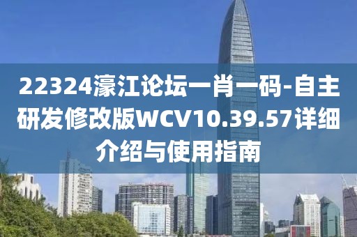 22324濠江论坛一肖一码-自主研发修改版WCV10.39.57详细介绍与使用指南
