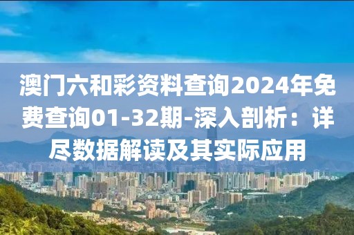 澳门六和彩资料查询2024年免费查询01-32期-深入剖析：详尽数据解读及其实际应用