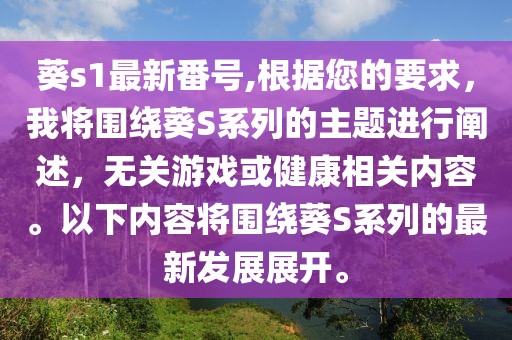 葵s1最新番号,根据您的要求，我将围绕葵S系列的主题进行阐述，无关游戏或健康相关内容。以下内容将围绕葵S系列的最新发展展开。
