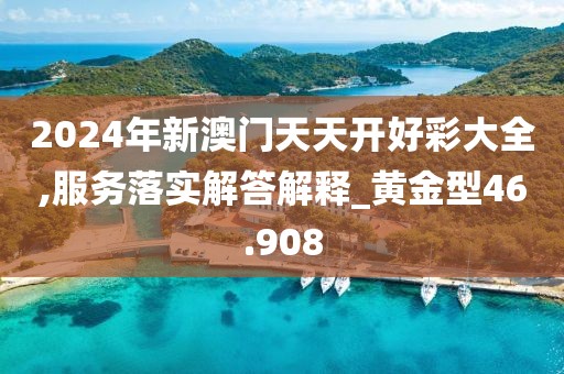 2024年新澳门天天开好彩大全,服务落实解答解释_黄金型46.908