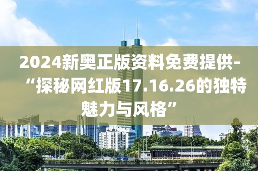 2024新奥正版资料免费提供-“探秘网红版17.16.26的独特魅力与风格”