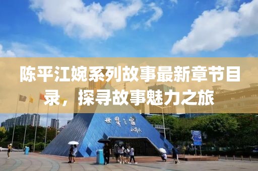 陈平江婉系列故事最新章节目录，探寻故事魅力之旅