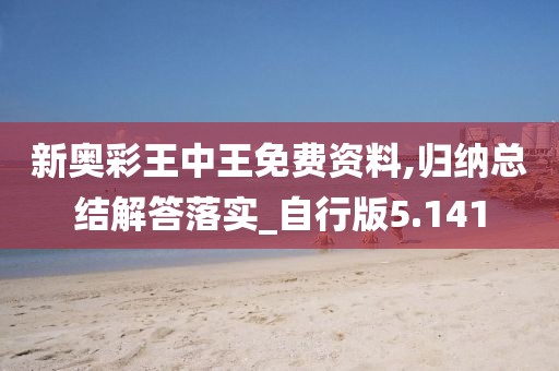 新奥彩王中王免费资料,归纳总结解答落实_自行版5.141