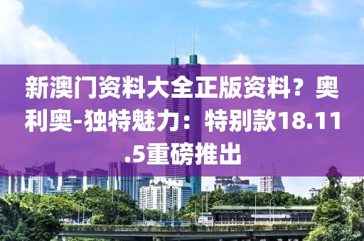 新澳门资料大全正版资料？奥利奥-独特魅力：特别款18.11.5重磅推出