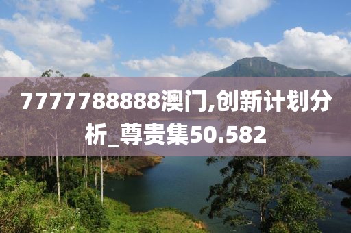 7777788888澳门,创新计划分析_尊贵集50.582