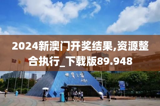 2024新澳门开奖结果,资源整合执行_下载版89.948