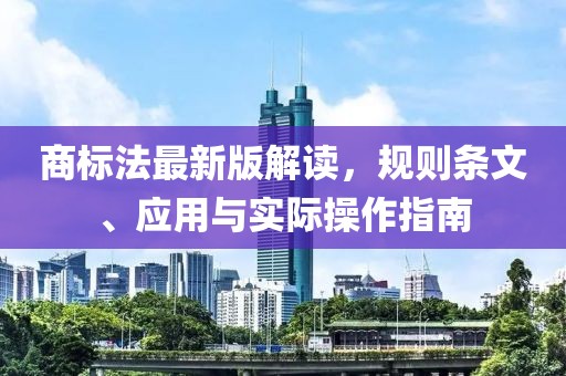 商标法最新版解读，规则条文、应用与实际操作指南
