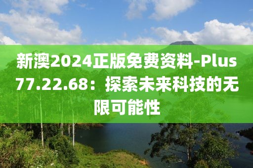 新澳2024正版免费资料-Plus77.22.68：探索未来科技的无限可能性