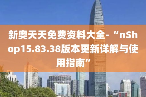 新奥天天免费资料大全-“nShop15.83.38版本更新详解与使用指南”